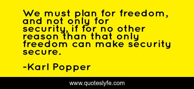 We must plan for freedom, and not only for security, if for no other reason than that only freedom can make security secure.