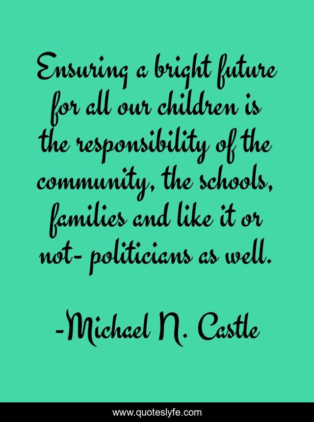 Ensuring a bright future for all our children is the responsibility of the community, the schools, families and like it or not- politicians as well.