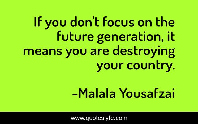 If you don't focus on the future generation, it means you are destroying your country.