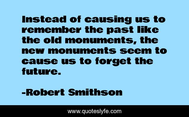 Instead of causing us to remember the past like the old monuments, the new monuments seem to cause us to forget the future.