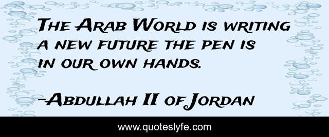 The Arab World is writing a new future the pen is in our own hands.