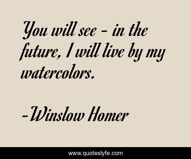 You will see - in the future, I will live by my watercolors.