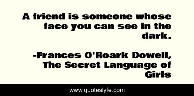 A friend is someone whose face you can see in the dark.
