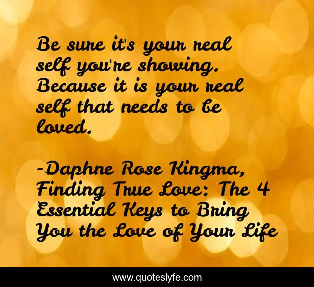 Daphne Rose Kingma Quotes Be Sure It's Your Real Self You're Showing. Because It Is Your Real Se...  Quote By Daphne Rose Kingma, Finding True Love: The 4 Essential Keys To  Bring You The Love Of