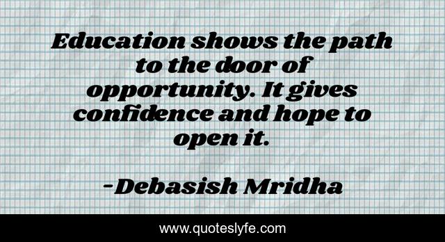Education shows the path to the door of opportunity. It gives confidence and hope to open it.