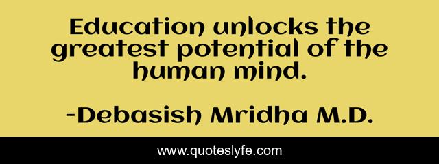 Education unlocks the greatest potential of the human mind.