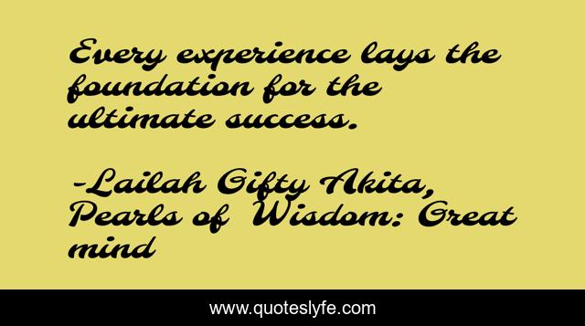 Every experience lays the foundation for the ultimate success.