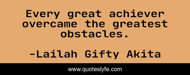 Every great achiever overcame the greatest obstacles.