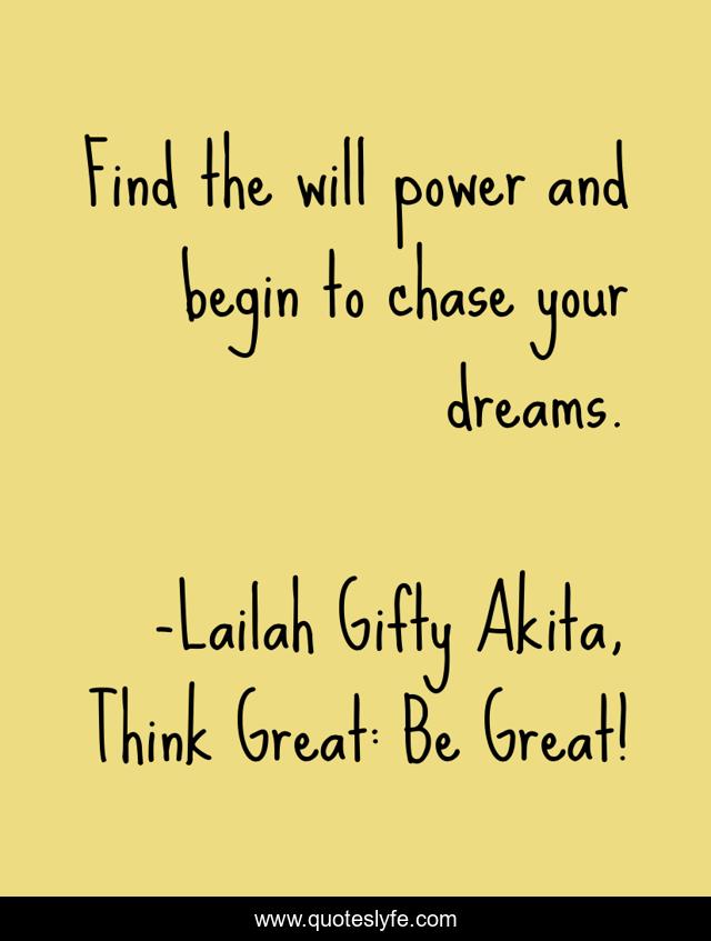 Find the will power and begin to chase your dreams.