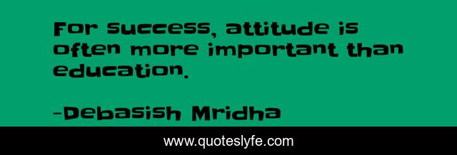 For success, attitude is often more important than education.