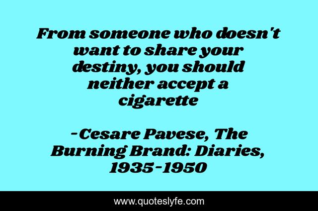 From someone who doesn't want to share your destiny, you should neither accept a cigarette