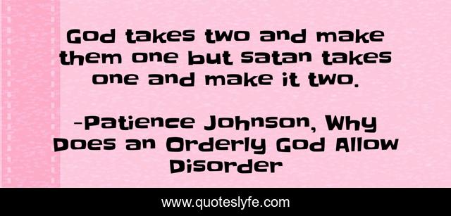 God takes two and make them one but satan takes one and make it two.