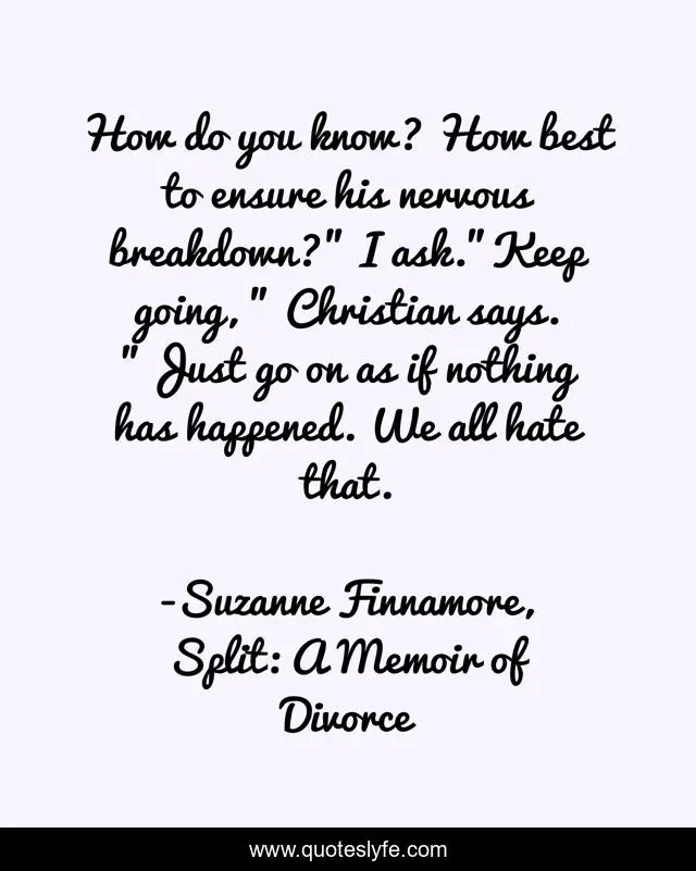 How do you know? How best to ensure his nervous breakdown?