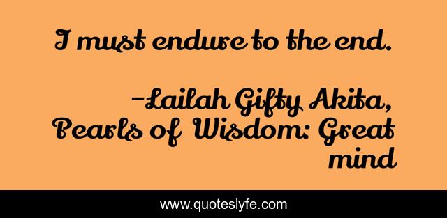 I must endure to the end.