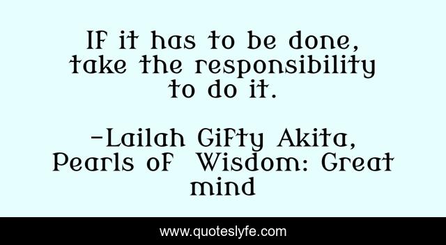 If it has to be done, take the responsibility to do it.