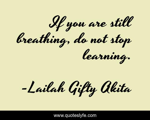 If you are still breathing, do not stop learning.