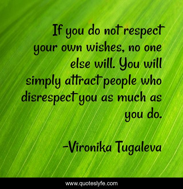 If you do not respect your own wishes, no one else will. You will simply attract people who disrespect you as much as you do.