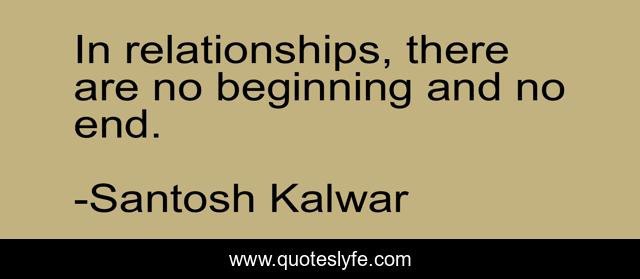In relationships, there are no beginning and no end.