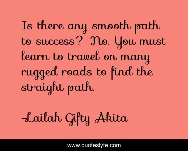 Is there any smooth path to success? No. You must learn to travel on many rugged roads to find the straight path.