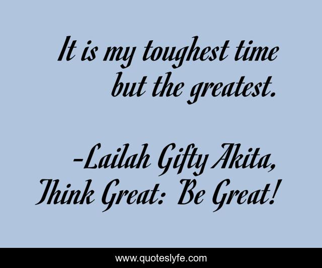 It is my toughest time but the greatest.
