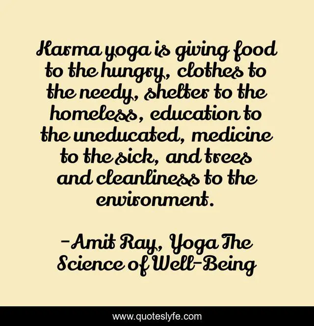 Karma yoga is giving food to the hungry, clothes to the needy, shelter to the homeless, education to the uneducated, medicine to the sick, and trees and cleanliness to the environment.
