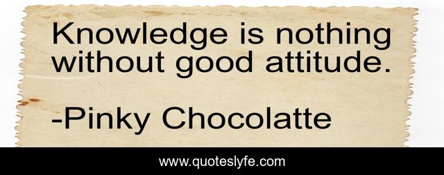 Knowledge is nothing without good attitude.
