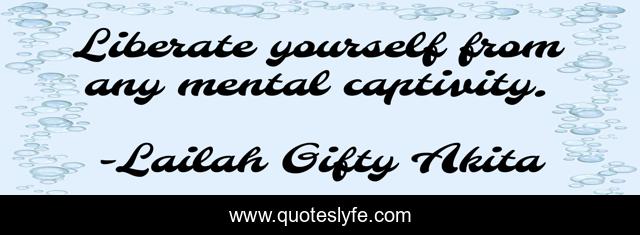 Liberate yourself from any mental captivity.