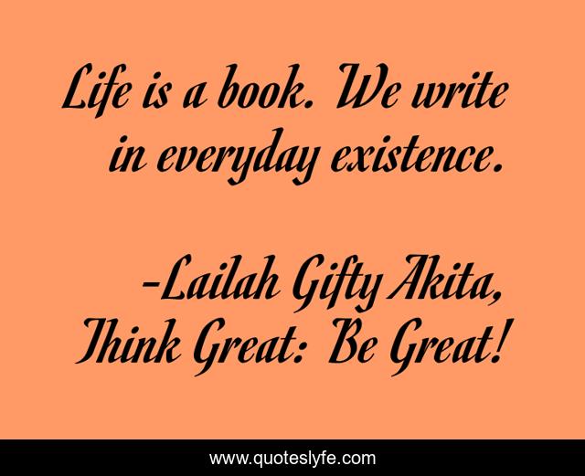 Life is a book. We write in everyday existence.