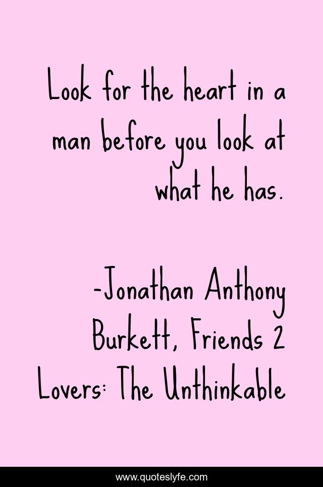 Look for the heart in a man before you look at what he has.