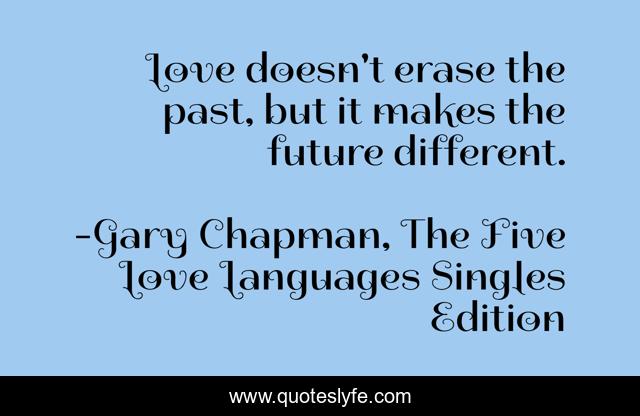 Love doesn't erase the past, but it makes the future different.