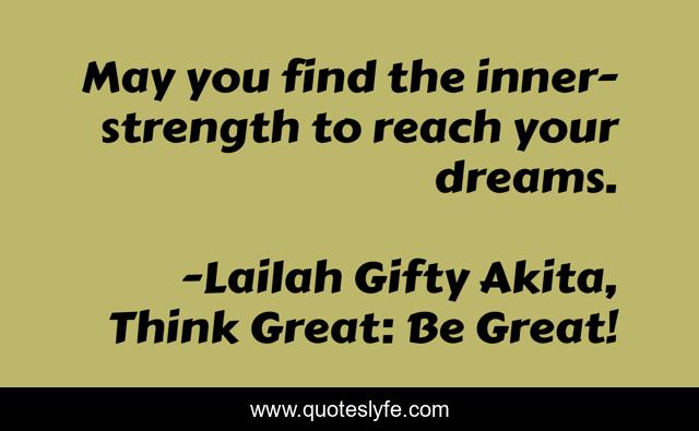 May you find the inner-strength to reach your dreams.