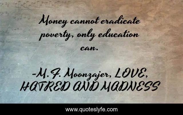 Money cannot eradicate poverty, only education can.