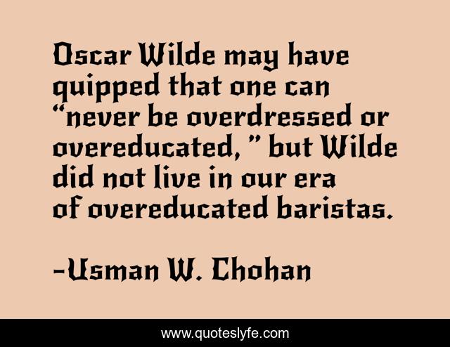 Oscar Wilde may have quipped that one can “never be overdressed or overeducated, ” but Wilde did not live in our era of overeducated baristas.