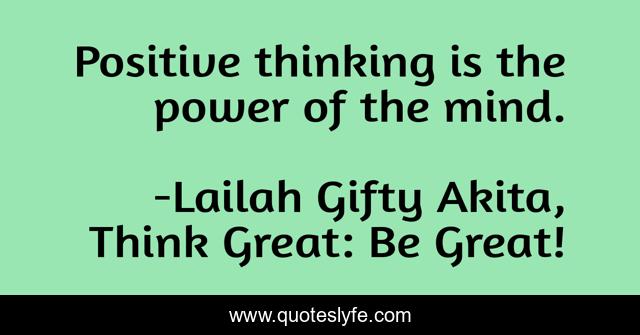 Positive thinking is the power of the mind.