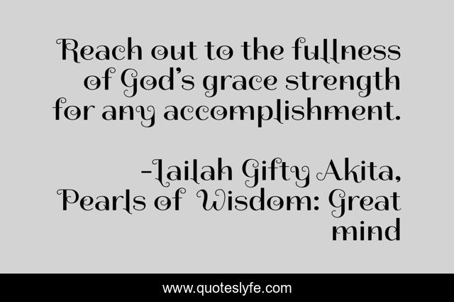 Reach out to the fullness of God’s grace strength for any accomplishment.