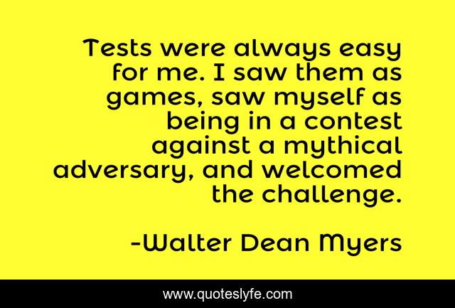 Tests were always easy for me. I saw them as games, saw myself as being in a contest against a mythical adversary, and welcomed the challenge.