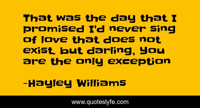 That was the day that I promised I'd never sing of love that does not exist. but darling, You are the only exception