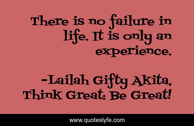 There is no failure in life. It is only an experience.