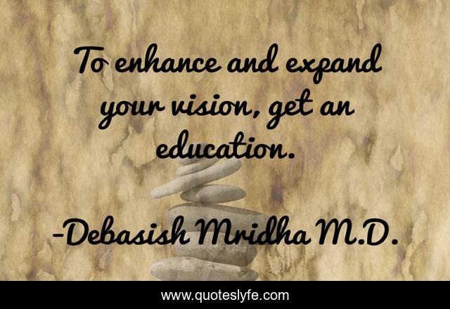 To enhance and expand your vision, get an education.