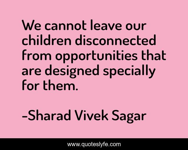 We cannot leave our children disconnected from opportunities that are designed specially for them.