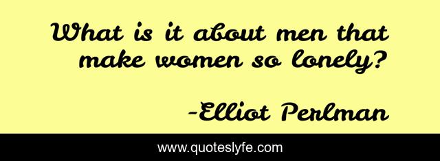 What is it about men that make women so lonely?