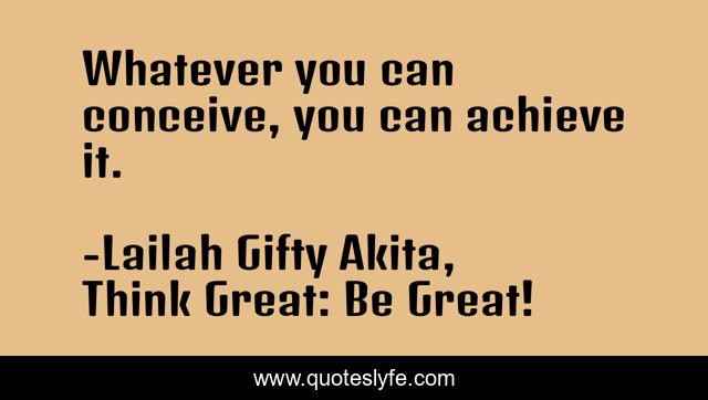 Whatever you can conceive, you can achieve it.