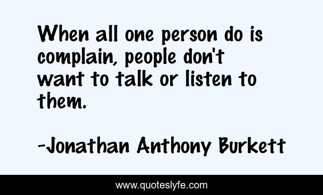 When all one person do is complain, people don't want to talk or listen to them.