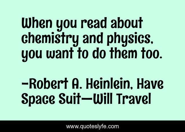 When you read about chemistry and physics, you want to do them too.