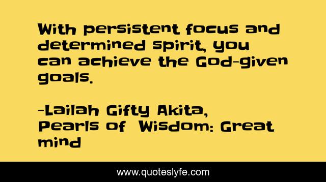 With persistent focus and determined spirit, you can achieve the God-given goals.