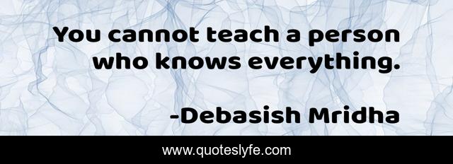 You cannot teach a person who knows everything.