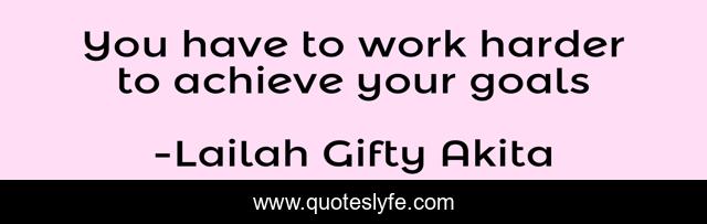 You have to work harder to achieve your goals