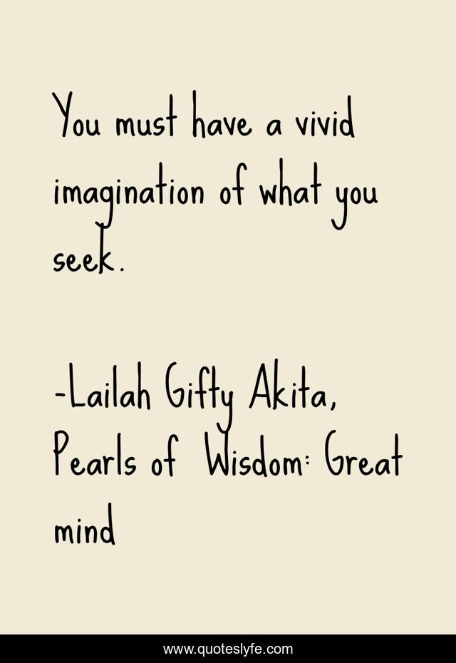 You must have a vivid imagination of what you seek.