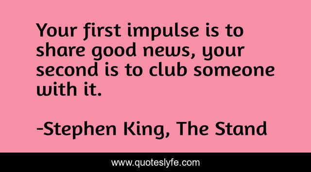 Your first impulse is to share good news, your second is to club someone with it.
