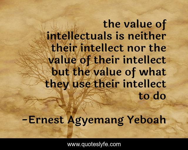 the value of intellectuals is neither their intellect nor the value of their intellect but the value of what they use their intellect to do